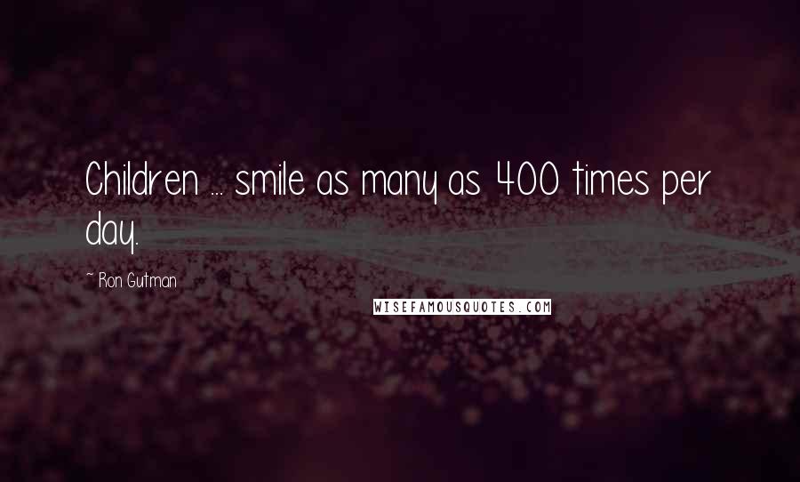Ron Gutman quotes: Children ... smile as many as 400 times per day.