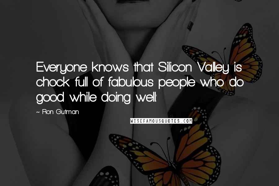 Ron Gutman quotes: Everyone knows that Silicon Valley is chock full of fabulous people who 'do good while doing well.'