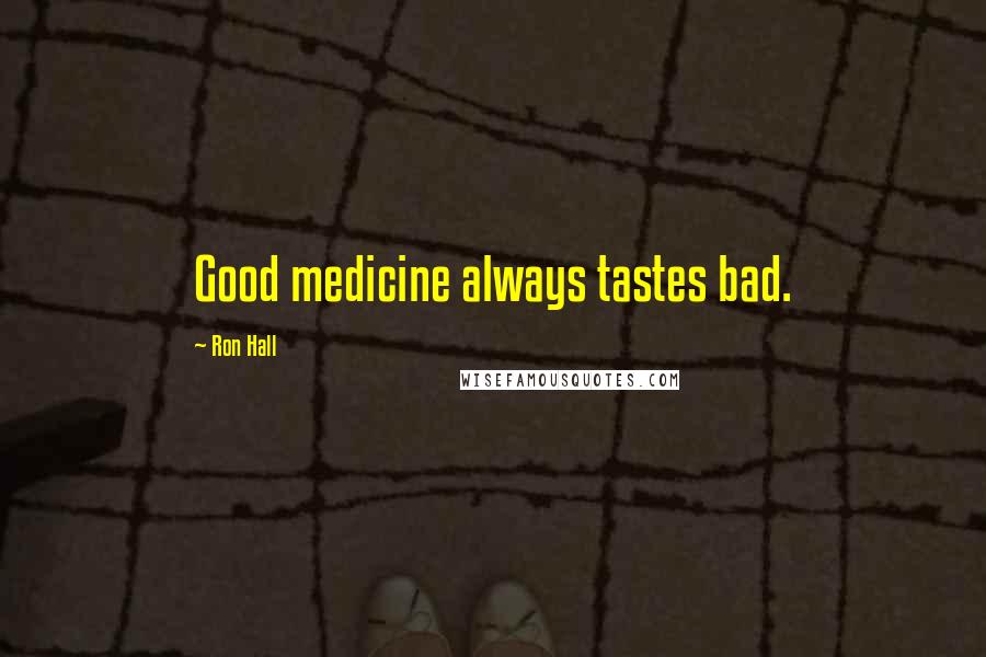 Ron Hall quotes: Good medicine always tastes bad.