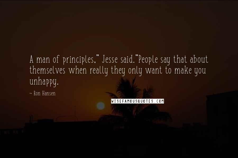 Ron Hansen quotes: A man of principles," Jesse said."People say that about themselves when really they only want to make you unhappy. Ron Hansen quotes: A man of principles," Jesse said."People say that about themselves when really they only want to make you unhappy.