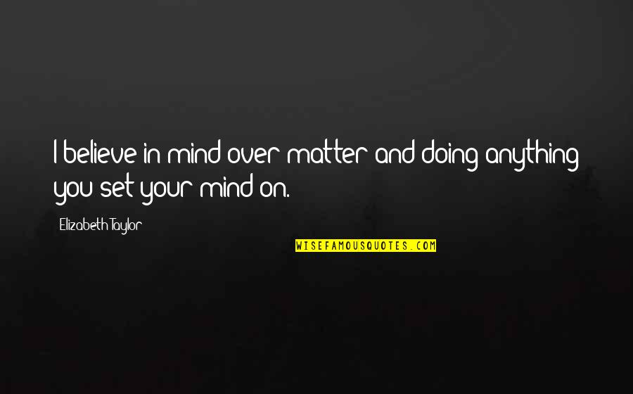 Ron Henley Love Quotes By Elizabeth Taylor: I believe in mind over matter and doing