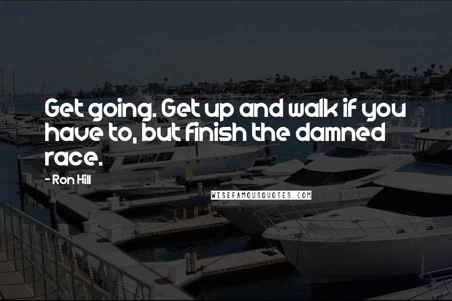 Ron Hill quotes: Get going. Get up and walk if you have to, but finish the damned race.