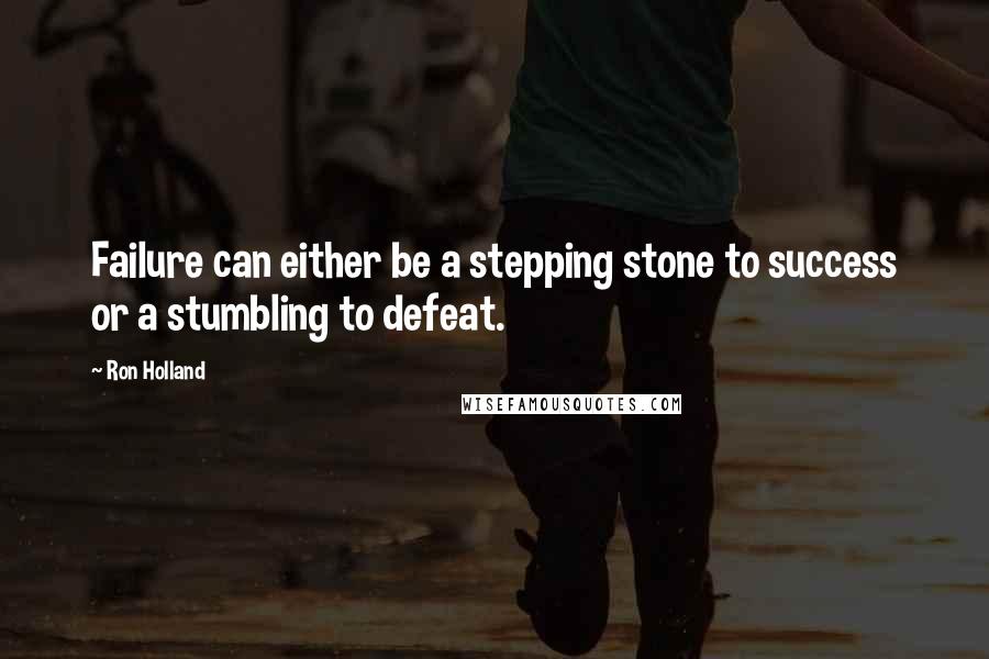 Ron Holland quotes: Failure can either be a stepping stone to success or a stumbling to defeat.