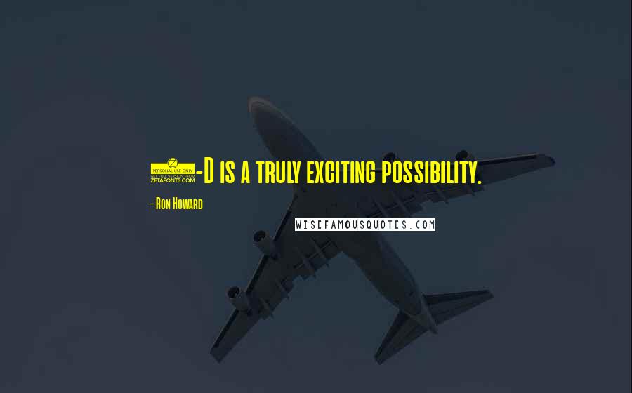 Ron Howard quotes: 3-D is a truly exciting possibility.