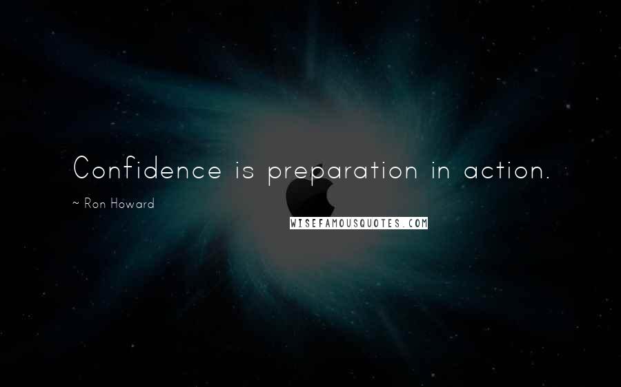 Ron Howard quotes: Confidence is preparation in action.