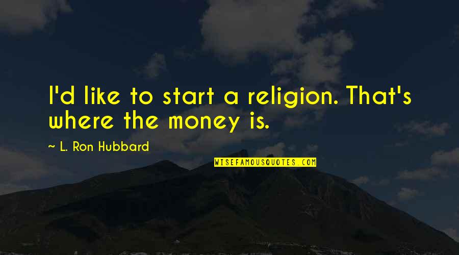 Ron Hubbard Quotes By L. Ron Hubbard: I'd like to start a religion. That's where
