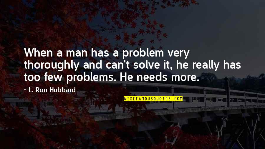 Ron Hubbard Quotes By L. Ron Hubbard: When a man has a problem very thoroughly
