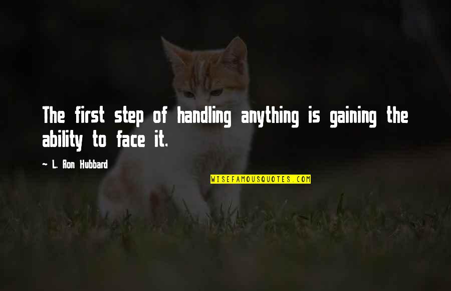 Ron Hubbard Quotes By L. Ron Hubbard: The first step of handling anything is gaining
