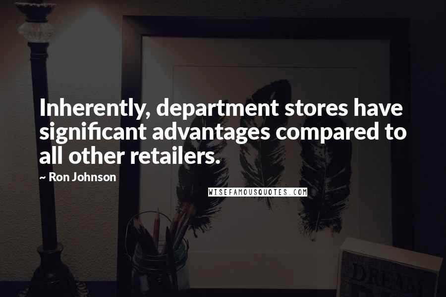 Ron Johnson quotes: Inherently, department stores have significant advantages compared to all other retailers.