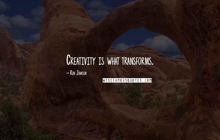 Ron Johnson quotes: Creativity is what transforms.