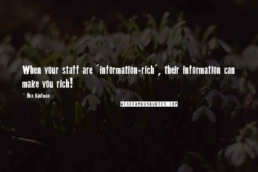 Ron Kaufman quotes: When your staff are 'information-rich', their information can make you rich!