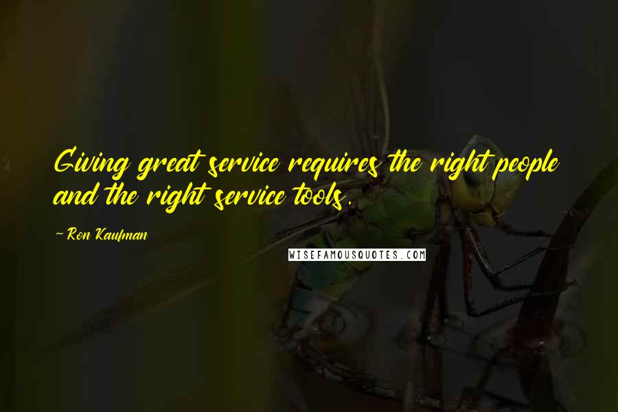 Ron Kaufman quotes: Giving great service requires the right people and the right service tools.