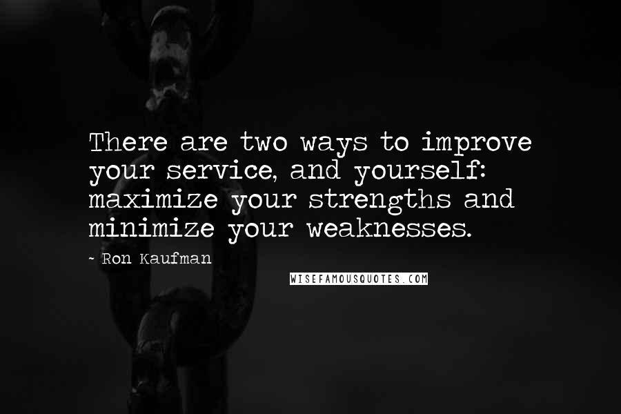 Ron Kaufman quotes: There are two ways to improve your service, and yourself: maximize your strengths and minimize your weaknesses.