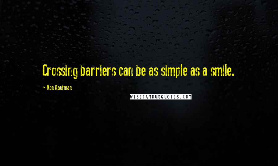 Ron Kaufman quotes: Crossing barriers can be as simple as a smile.