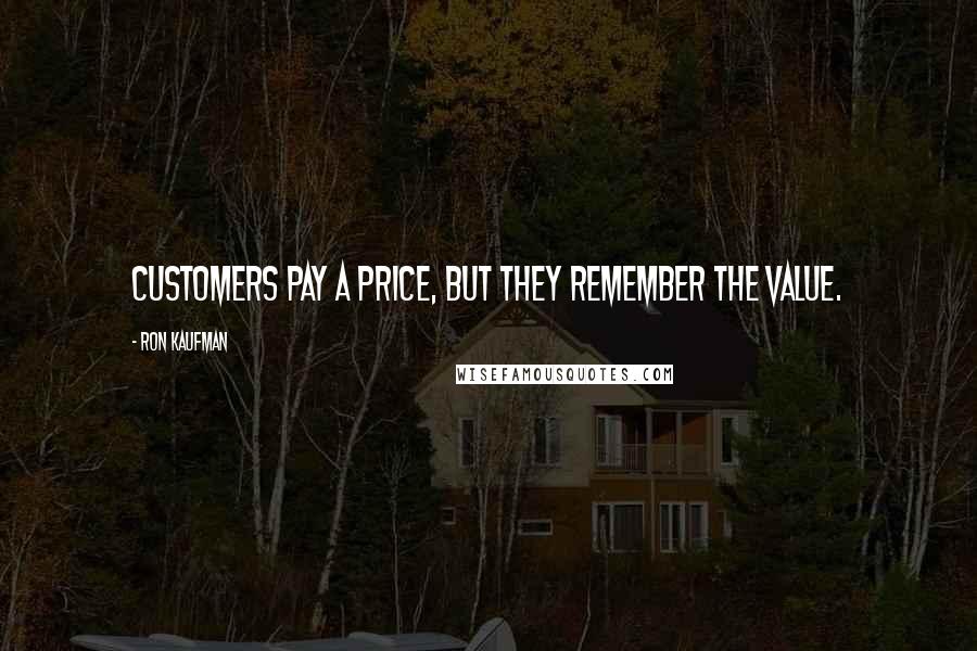 Ron Kaufman quotes: Customers pay a price, but they remember the value.