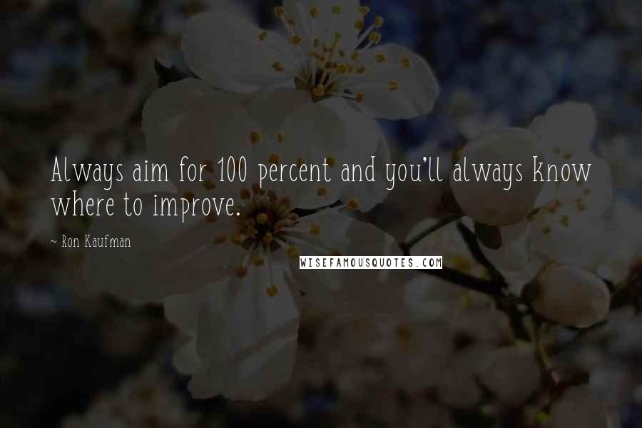 Ron Kaufman quotes: Always aim for 100 percent and you'll always know where to improve.