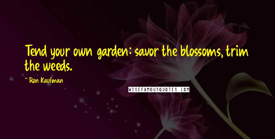 Ron Kaufman quotes: Tend your own garden: savor the blossoms, trim the weeds.