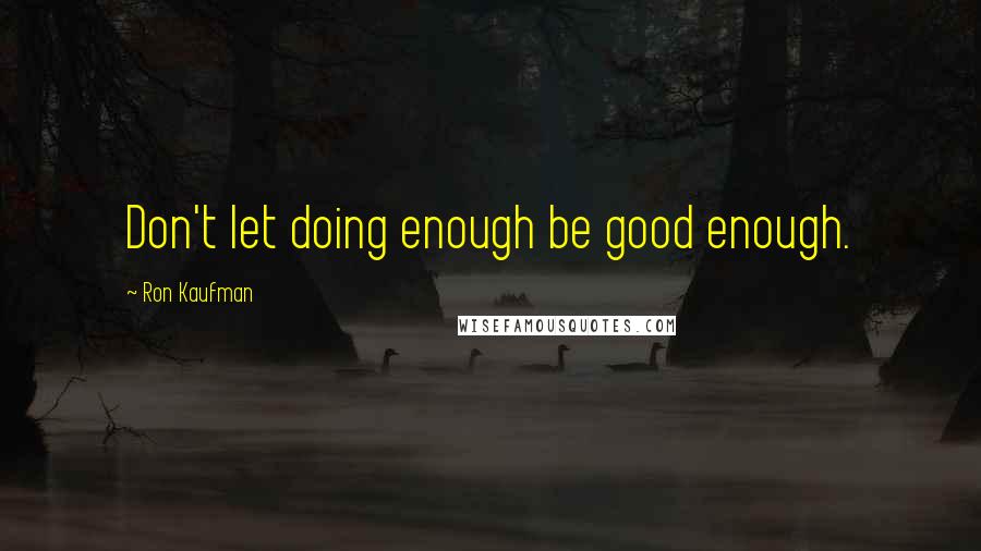 Ron Kaufman quotes: Don't let doing enough be good enough.