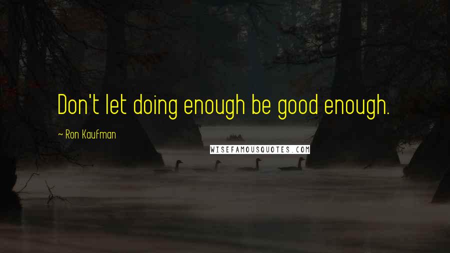 Ron Kaufman quotes: Don't let doing enough be good enough.