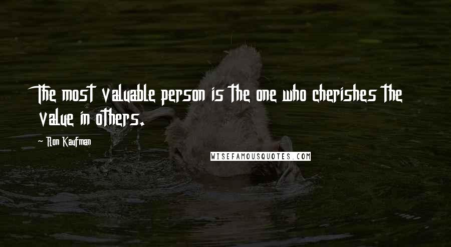 Ron Kaufman quotes: The most valuable person is the one who cherishes the value in others.