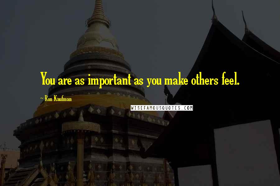 Ron Kaufman quotes: You are as important as you make others feel.