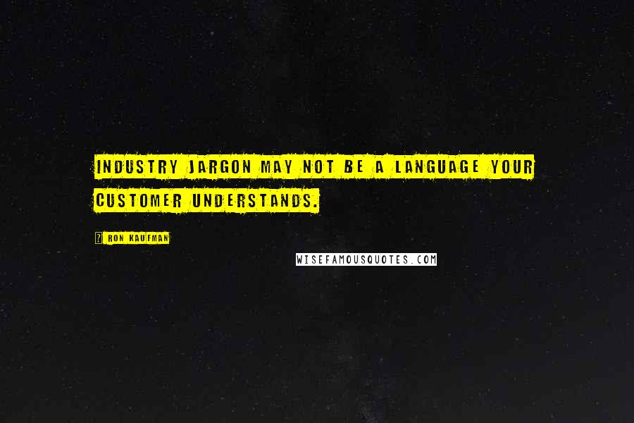 Ron Kaufman quotes: Industry jargon may not be a language your customer understands.