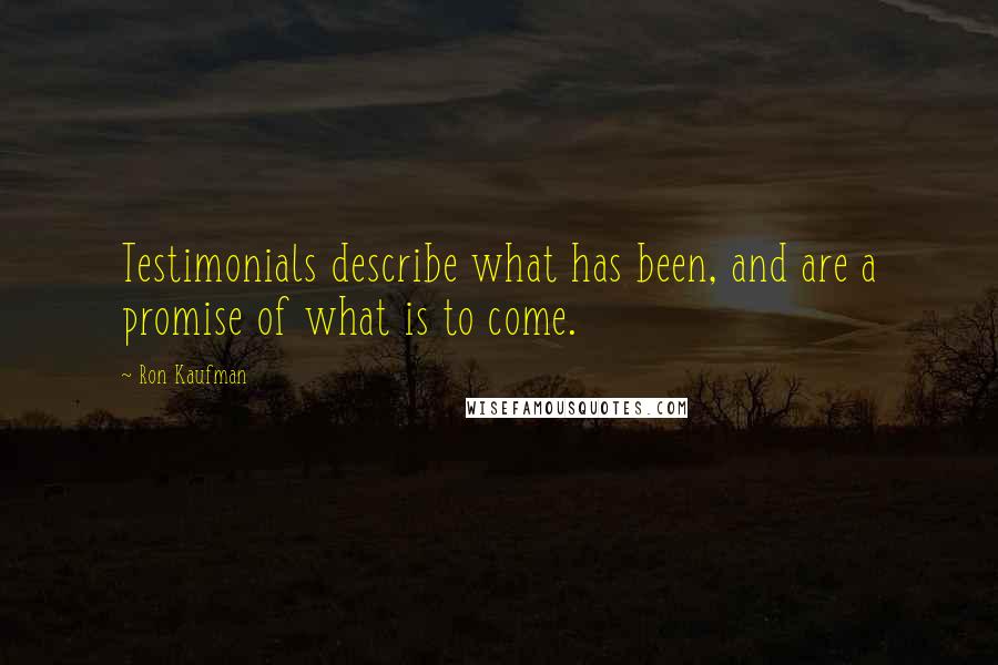 Ron Kaufman quotes: Testimonials describe what has been, and are a promise of what is to come.