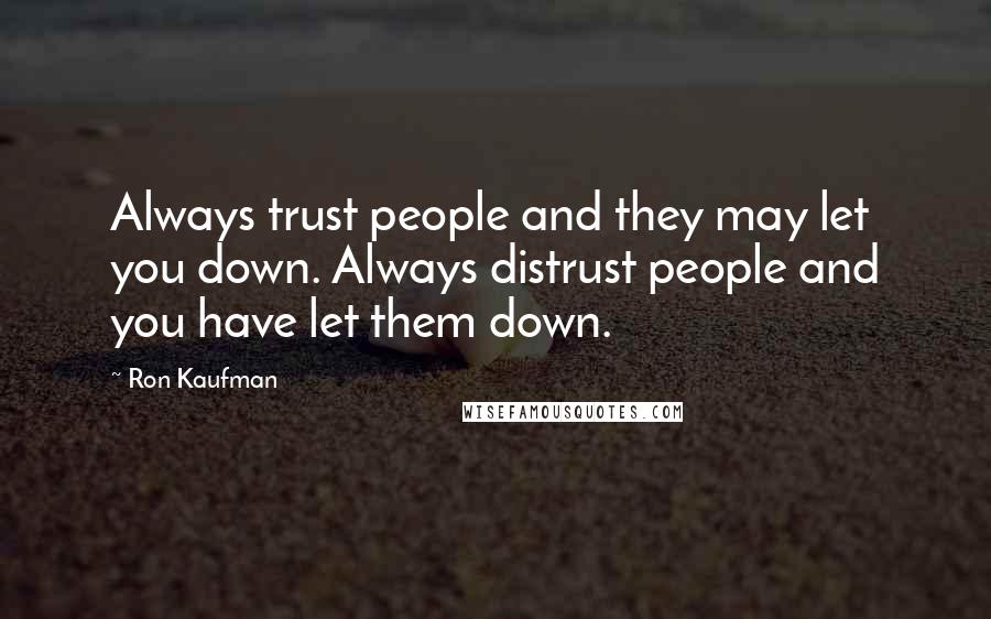 Ron Kaufman quotes: Always trust people and they may let you down. Always distrust people and you have let them down.