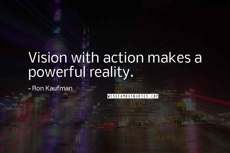 Ron Kaufman quotes: Vision with action makes a powerful reality.