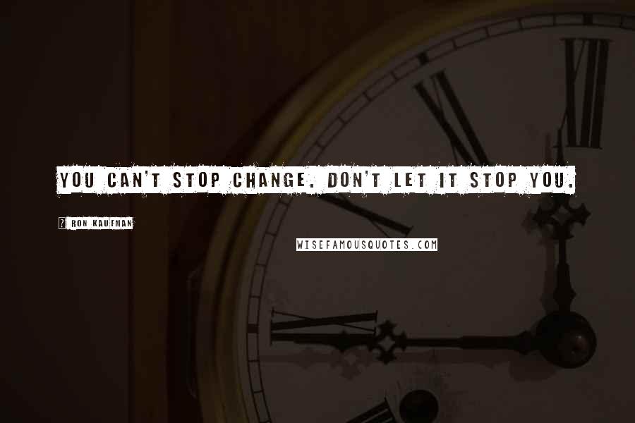 Ron Kaufman quotes: You can't stop change. Don't let it stop you.