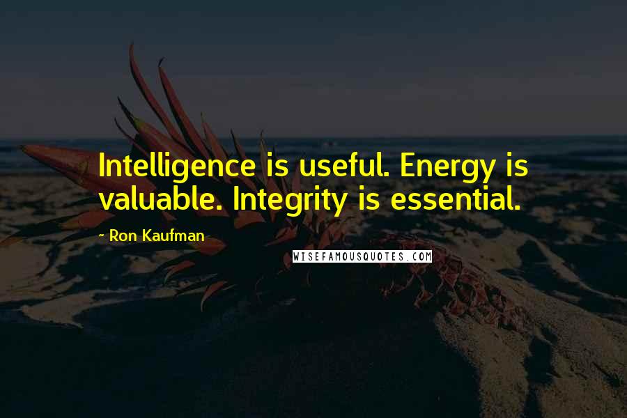 Ron Kaufman quotes: Intelligence is useful. Energy is valuable. Integrity is essential.