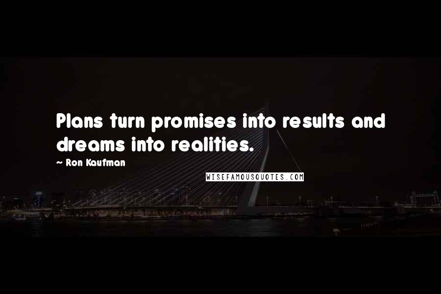 Ron Kaufman quotes: Plans turn promises into results and dreams into realities.