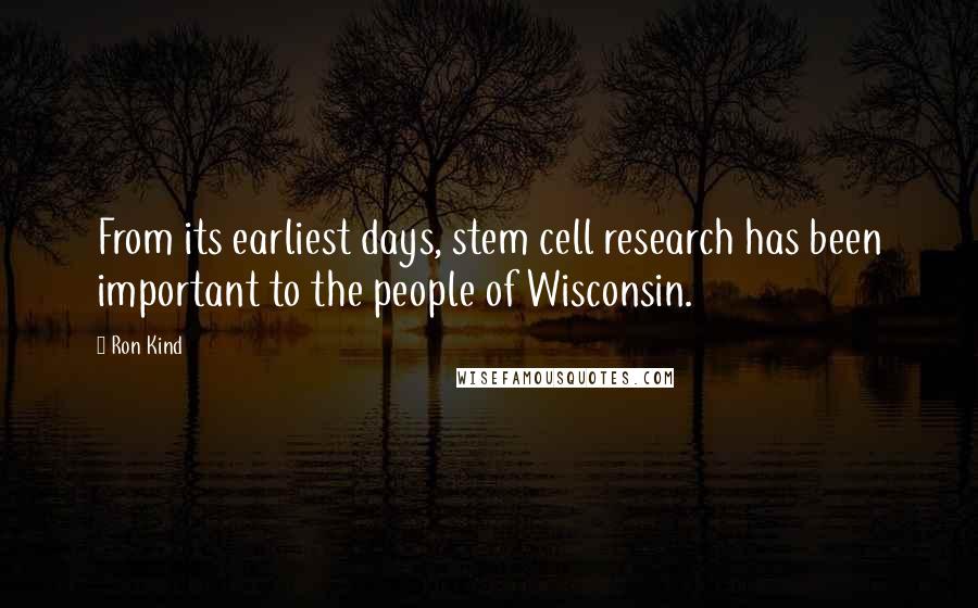 Ron Kind quotes: From its earliest days, stem cell research has been important to the people of Wisconsin.