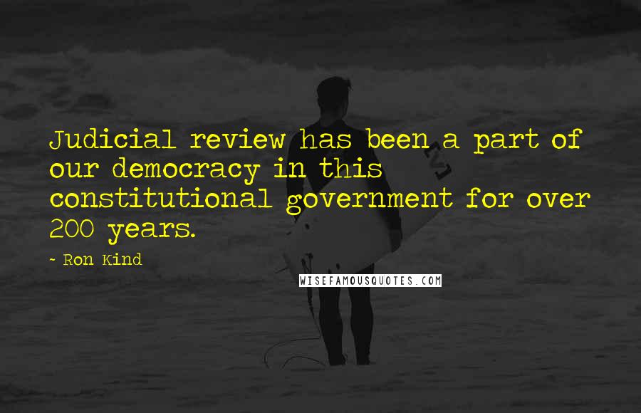 Ron Kind quotes: Judicial review has been a part of our democracy in this constitutional government for over 200 years. Ron Kind quotes: Judicial review has been a part of our democracy in this constitutional government for over 200 years.
