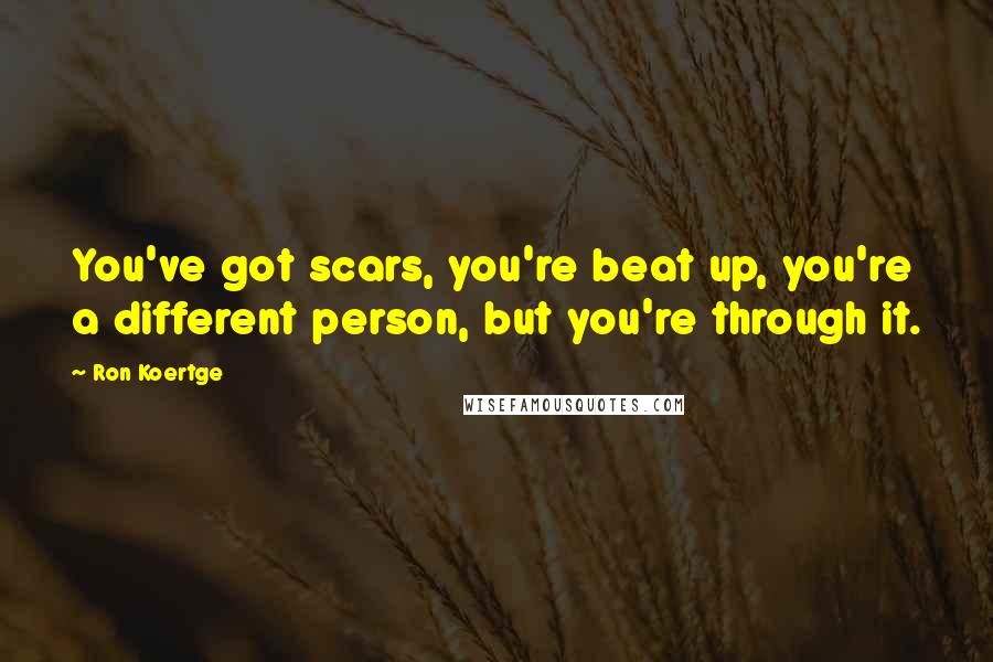 Ron Koertge quotes: You've got scars, you're beat up, you're a different person, but you're through it.