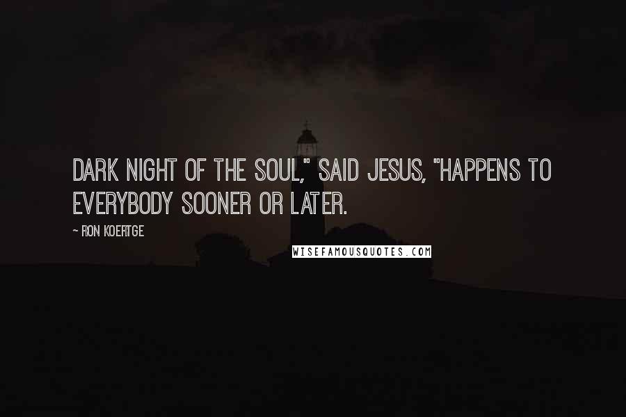 Ron Koertge quotes: Dark night of the soul," said Jesus, "Happens to everybody sooner or later.