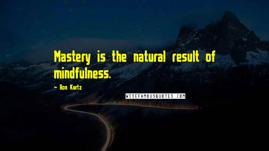 Ron Kurtz quotes: Mastery is the natural result of mindfulness.