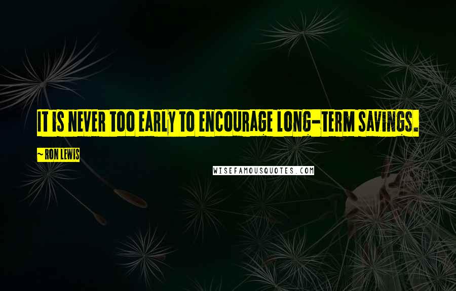 Ron Lewis quotes: It is never too early to encourage long-term savings.