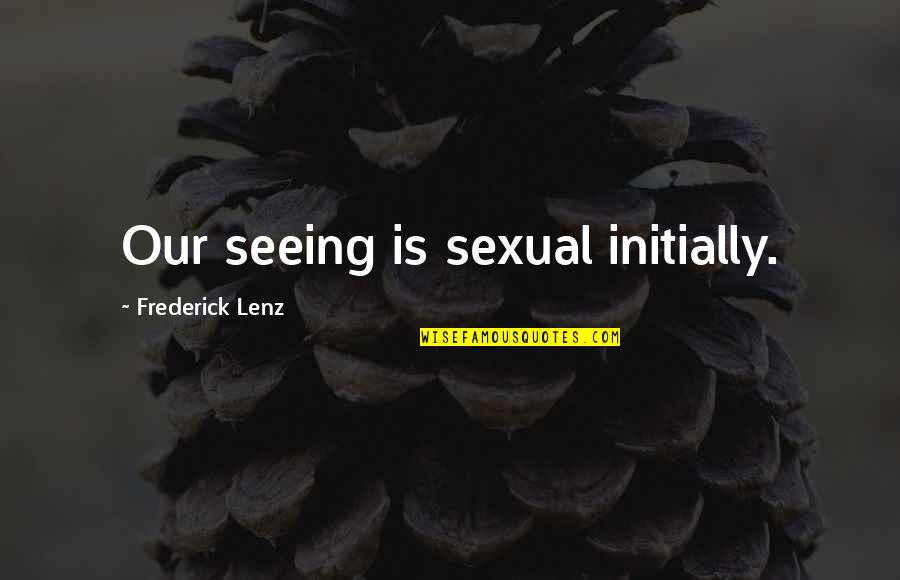 Ron Lindner Quotes By Frederick Lenz: Our seeing is sexual initially. Ron Lindner Quotes By Frederick Lenz: Our seeing is sexual initially.