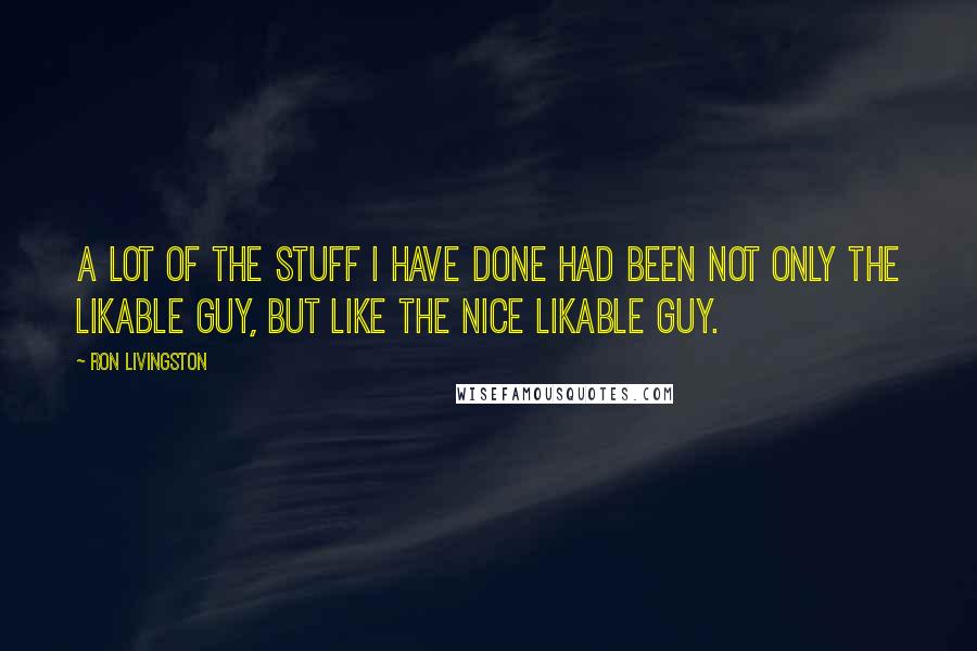 Ron Livingston quotes: A lot of the stuff I have done had been not only the likable guy, but like the nice likable guy.