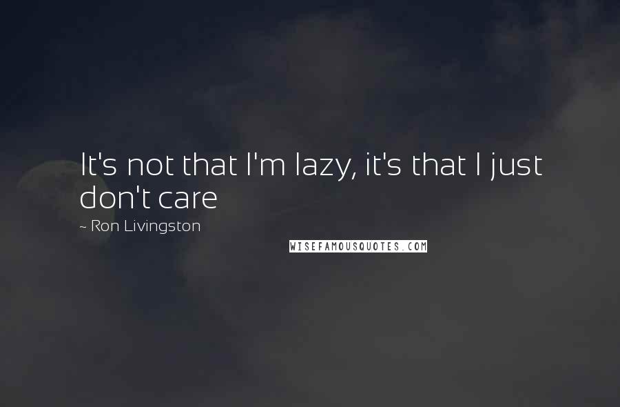 Ron Livingston quotes: It's not that I'm lazy, it's that I just don't care