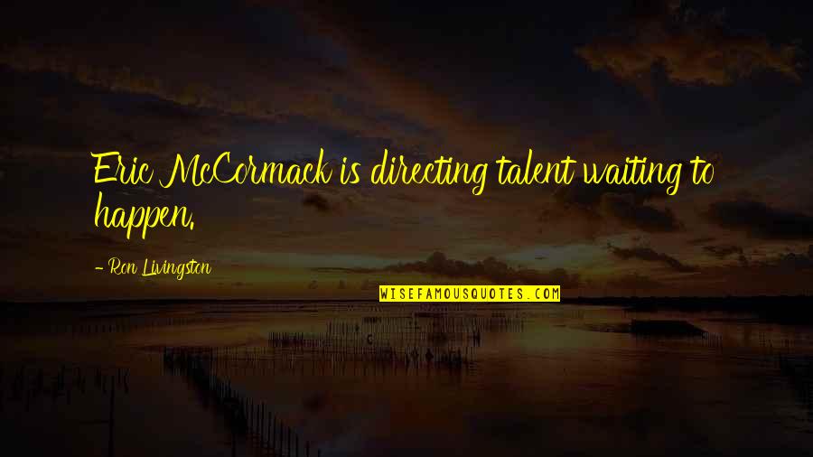 Ron Livingston Quotes By Ron Livingston: Eric McCormack is directing talent waiting to happen.