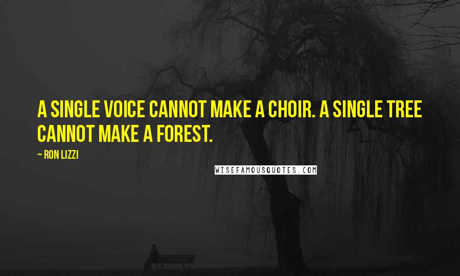 Ron Lizzi quotes: A single voice cannot make a choir. A single tree cannot make a forest.