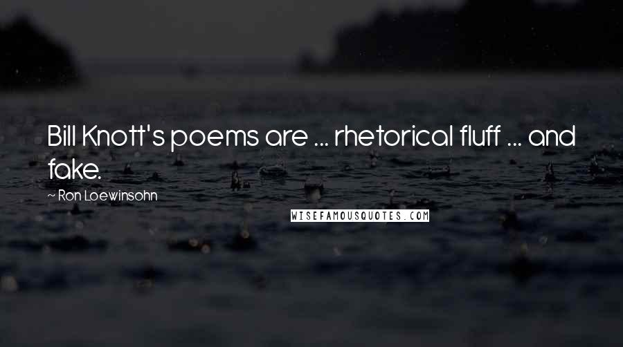 Ron Loewinsohn quotes: Bill Knott's poems are ... rhetorical fluff ... and fake.
