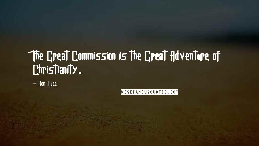Ron Luce quotes: The Great Commission is the Great Adventure of Christianity. Ron Luce quotes: The Great Commission is the Great Adventure of Christianity.