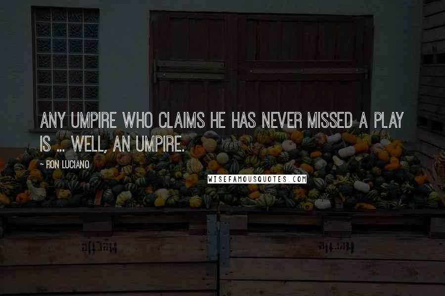 Ron Luciano quotes: Any umpire who claims he has never missed a play is ... well, an umpire.