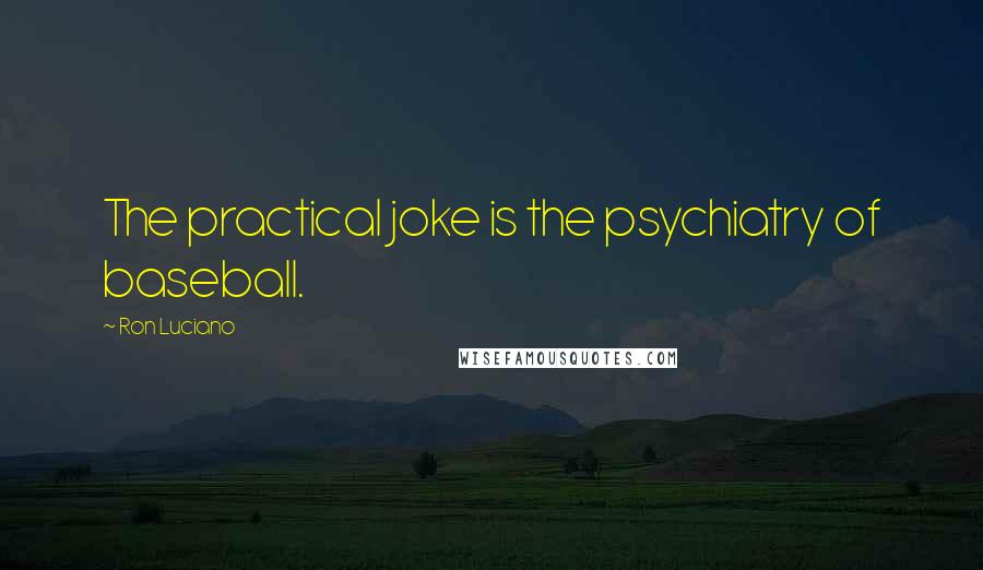 Ron Luciano quotes: The practical joke is the psychiatry of baseball.