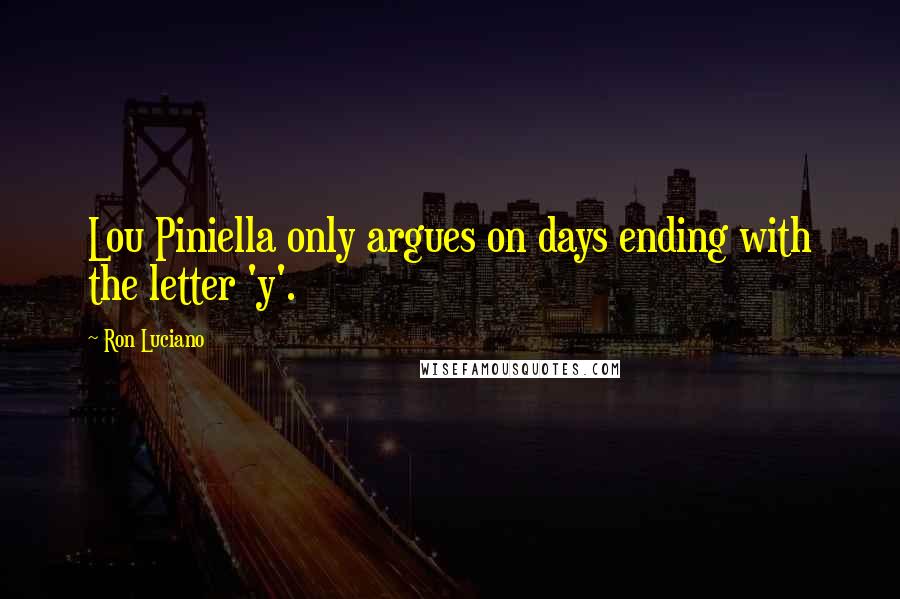 Ron Luciano quotes: Lou Piniella only argues on days ending with the letter 'y'.