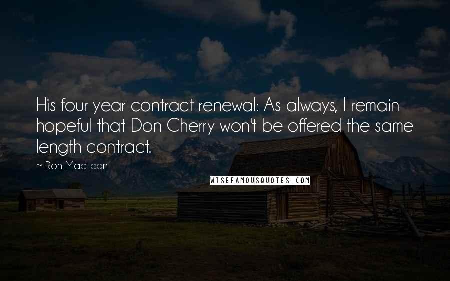 Ron MacLean quotes: His four year contract renewal: As always, I remain hopeful that Don Cherry won't be offered the same length contract.
