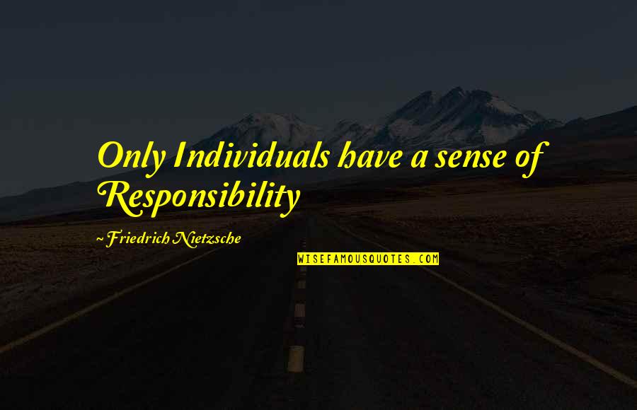 Ron Malhotra Quotes By Friedrich Nietzsche: Only Individuals have a sense of Responsibility Ron Malhotra Quotes By Friedrich Nietzsche: Only Individuals have a sense of Responsibility
